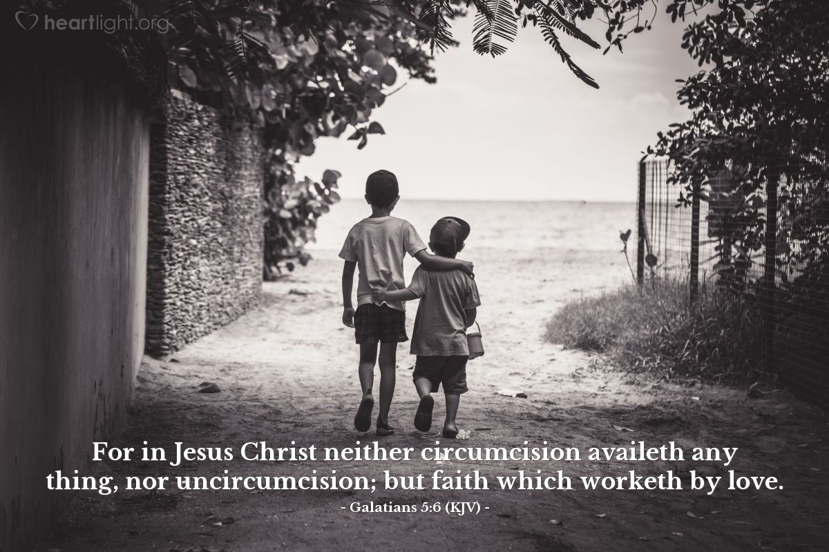 Illustration of Galatians 5:6 (KJV) — For in Jesus Christ neither circumcision availeth any thing, nor uncircumcision; but faith which worketh by love.