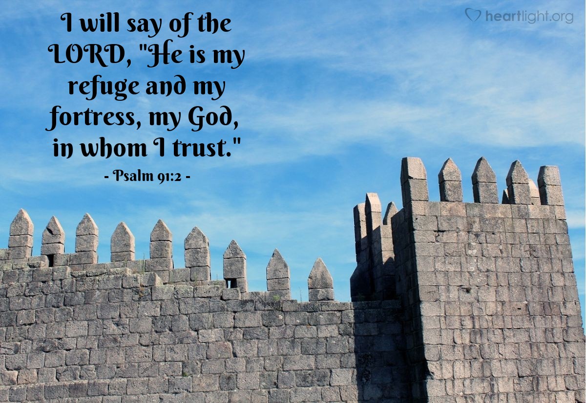 Psalm 91:2 | I will say of the LORD, "He is my refuge and my fortress, my God, in whom I trust."