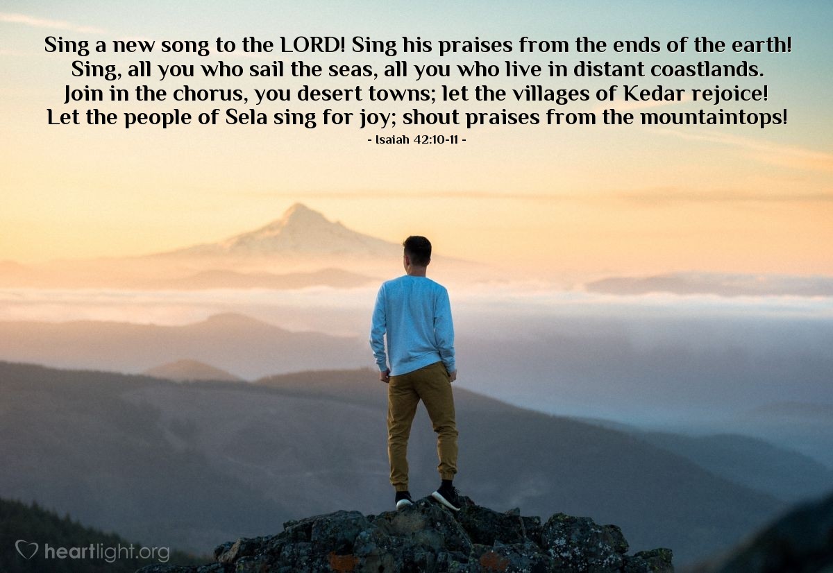 Illustration of Isaiah 42:10-11 — Sing a new song to the LORD! Sing his praises from the ends of the earth! Sing, all you who sail the seas, all you who live in distant coastlands. Join in the chorus, you desert towns; let the villages of Kedar rejoice! Let the people of Sela sing for joy; shout praises from the mountaintops!