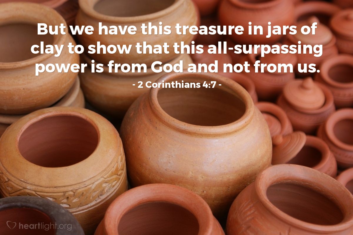 Illustration of 2 Corinthians 4:7 — But we have this treasure in jars of clay to show that this all-surpassing power is from God and not from us.