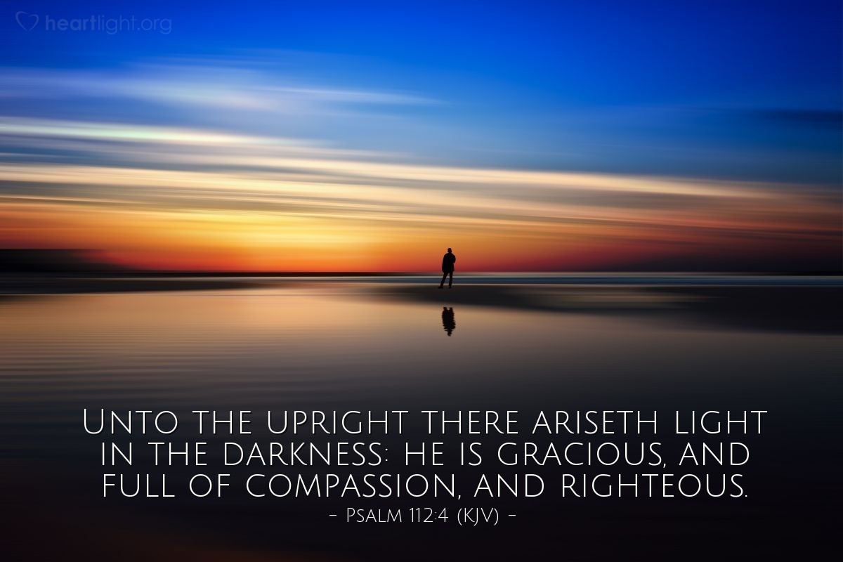 Illustration of Psalm 112:4 (KJV) — Unto the upright there ariseth light in the darkness: he is gracious, and full of compassion, and righteous.