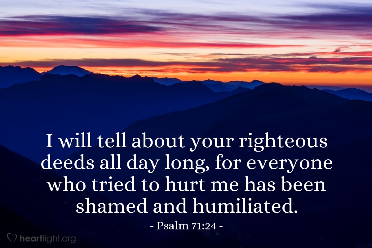 Illustration of Psalm 71:24 — I will tell about your righteous deeds all day long, for everyone who tried to hurt me has been shamed and humiliated.