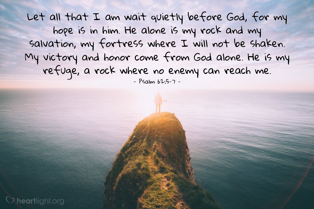 Illustration of Psalm 62:5-7 — Let all that I am wait quietly before God, for my hope is in him. He alone is my rock and my salvation, my fortress where I will not be shaken. My victory and honor come from God alone. He is my refuge, a rock where no enemy can reach me.