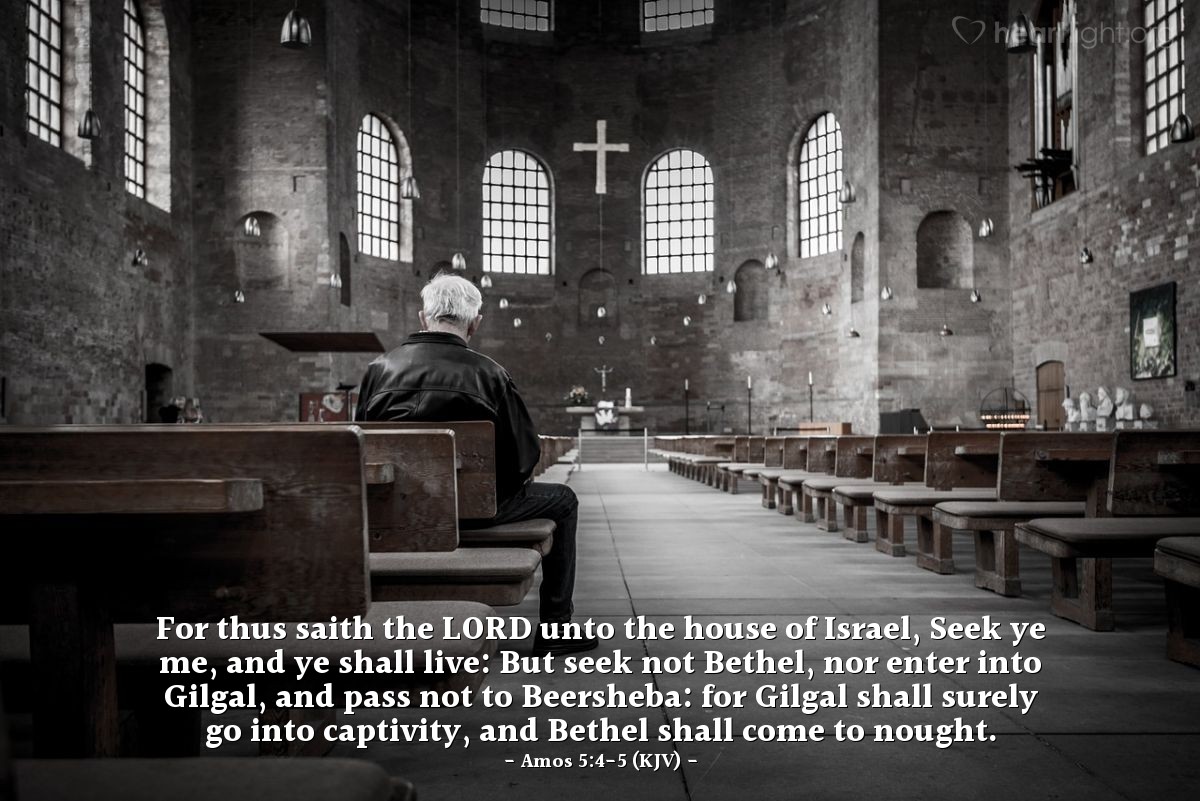 Illustration of Amos 5:4-5 (KJV) — For thus saith the Lord unto the house of Israel, Seek ye me, and ye shall live: But seek not Bethel, nor enter into Gilgal, and pass not to Beersheba: for Gilgal shall surely go into captivity, and Bethel shall come to nought.