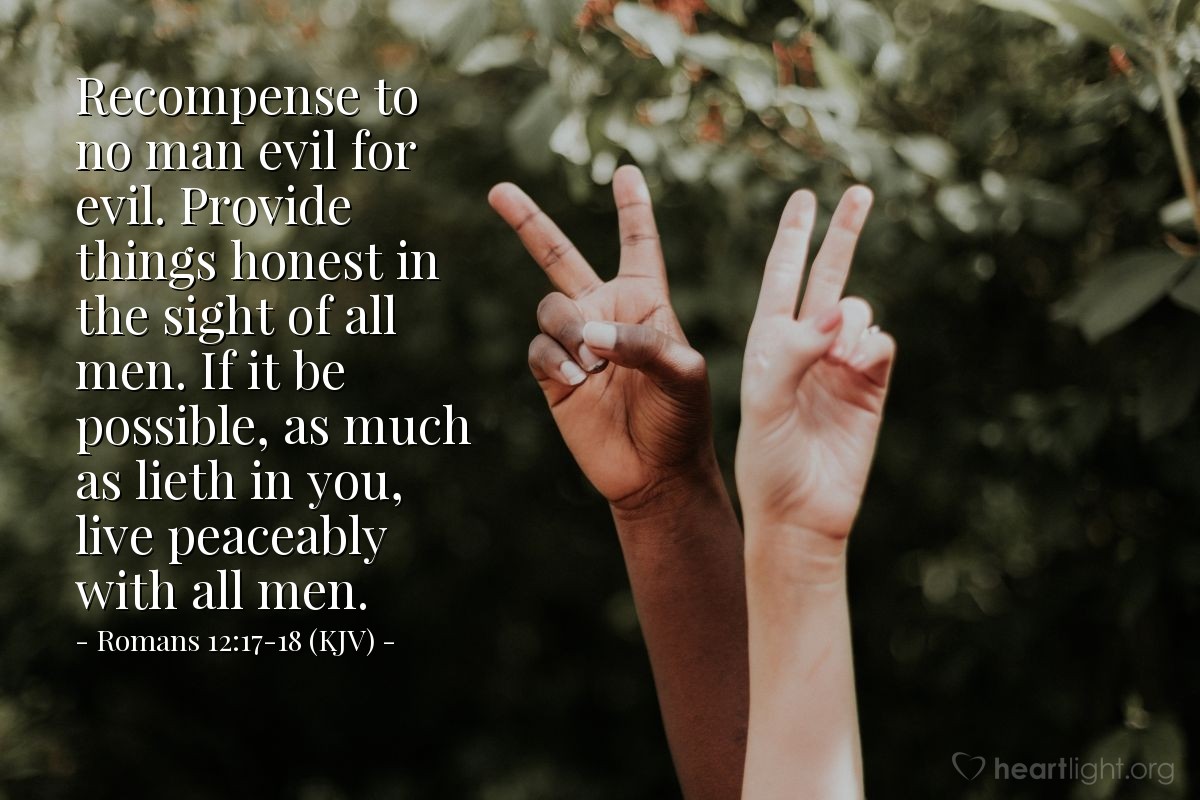 Illustration of Romans 12:17-18 (KJV) — Recompense to no man evil for evil. Provide things honest in the sight of all men. If it be possible, as much as lieth in you, live peaceably with all men.