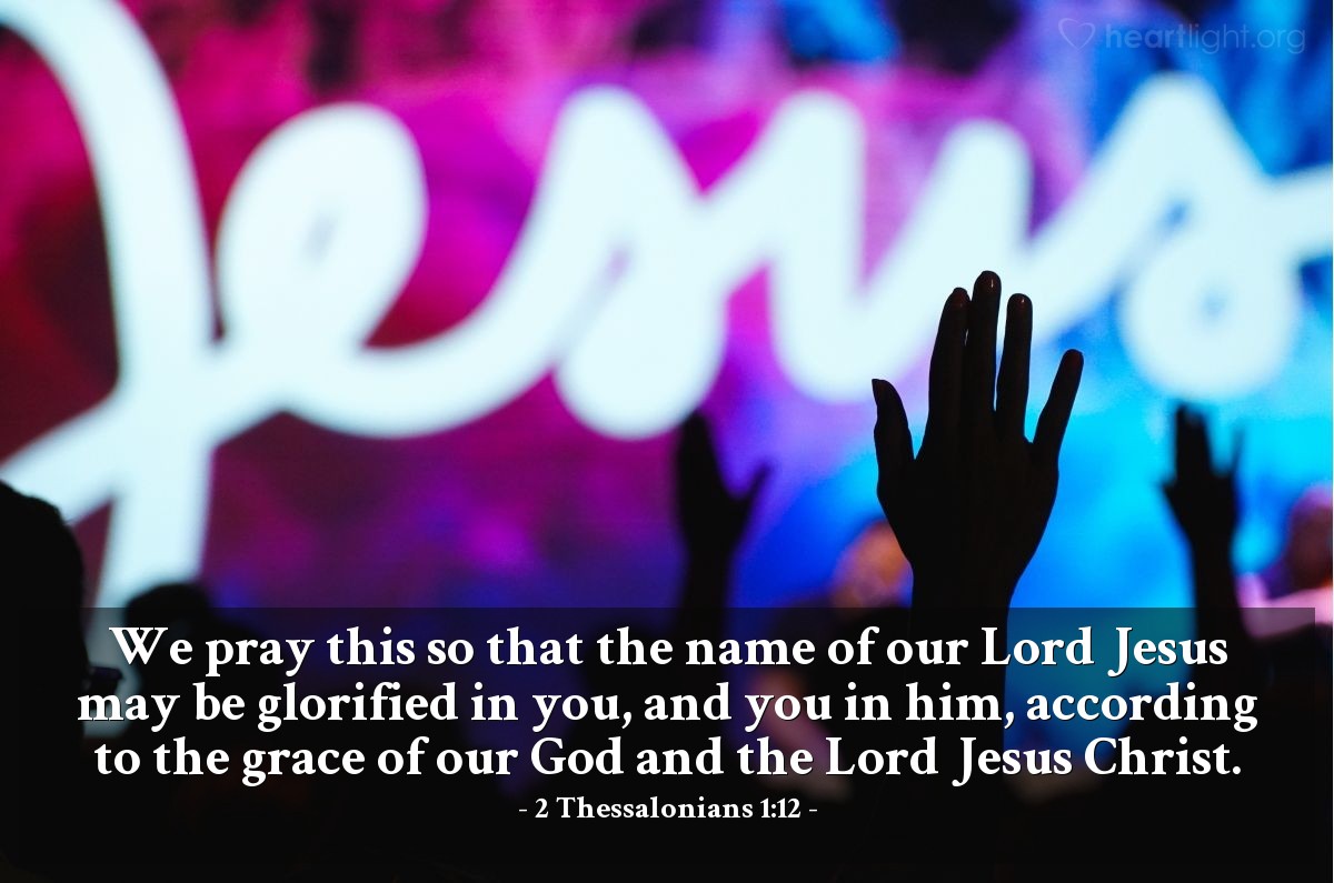 Illustration of 2 Thessalonians 1:12 — We pray this so that the name of our Lord Jesus may be glorified in you, and you in him, according to the grace of our God and the Lord Jesus Christ.