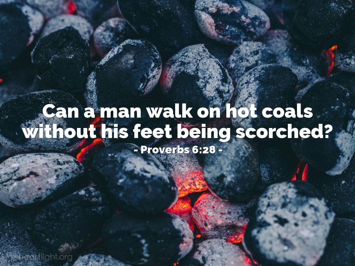 Illustration of Proverbs 6:28 — Can a man walk on hot coals without his feet being scorched?