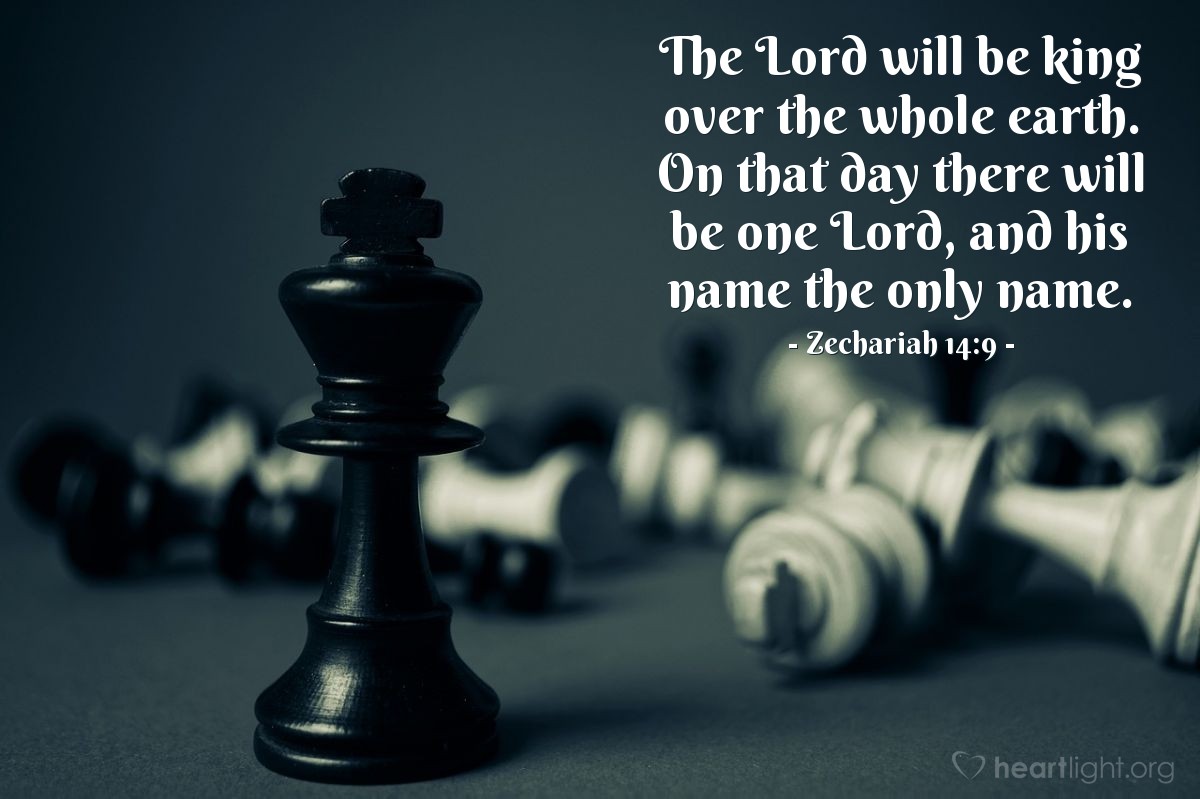 The Lord will be king over the whole earth. On that day there will be one Lord, and his name the onl