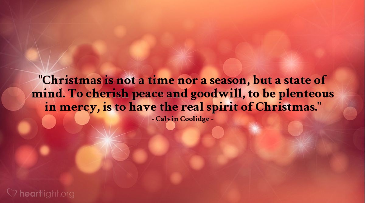 Illustration of Calvin Coolidge — "Christmas is not a time nor a season, but a state of mind. To cherish peace and goodwill, to be plenteous in mercy, is to have the real spirit of Christmas."