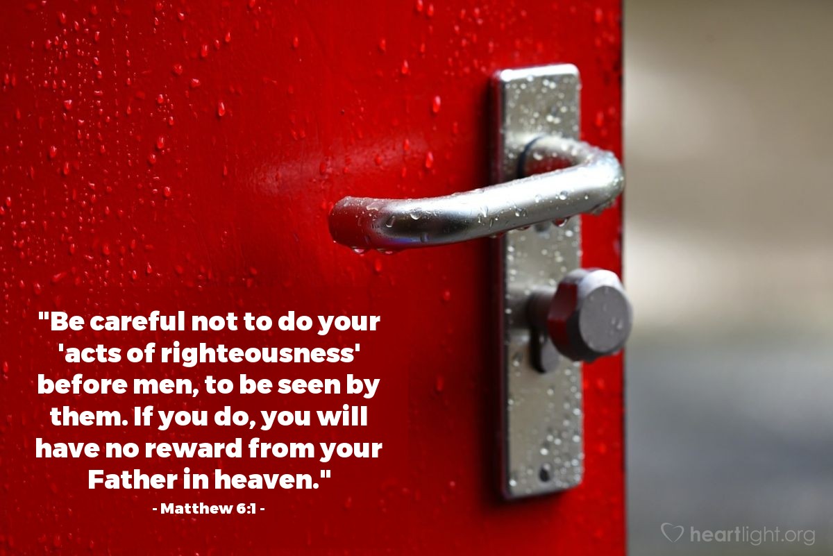 Illustration of Matthew 6:1 — "Be careful not to do your 'acts of righteousness' before men, to be seen by them. If you do, you will have no reward from your Father in heaven."