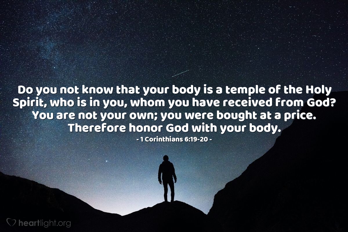 Illustration of 1 Corinthians 6:19-20 — Do you not know that your body is a temple of the Holy Spirit, who is in you, whom you have received from God? You are not your own; you were bought at a price. Therefore honor God with your body.