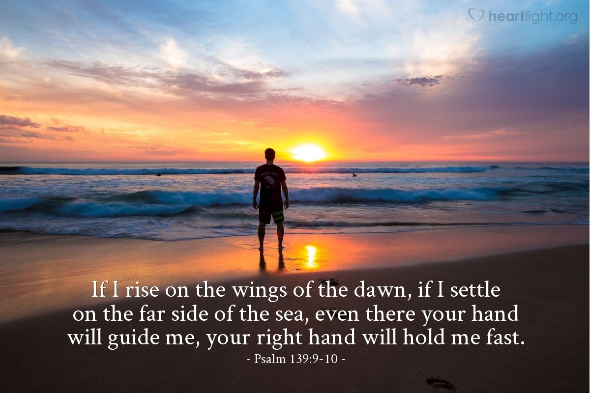 Psalm 139:9-10 | If I rise on the wings of the dawn, if I settle on the far side of the sea, even there your hand will guide me, your right hand will hold me fast.