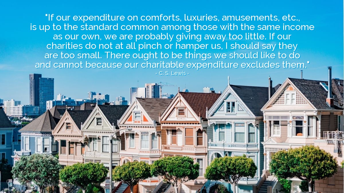 Illustration of C. S. Lewis — "If our expenditure on comforts, luxuries, amusements, etc., is up to the standard common among those with the same income as our own, we are probably giving away too little.  If our charities do not at all pinch or hamper us, I should say they are too small.  There ought to be things we should like to do and cannot because our charitable expenditure excludes them."