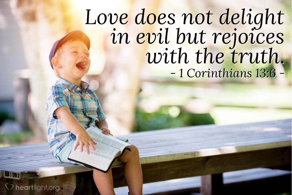 1 Corinthians 13:6 | Love does not delight in evil but rejoices with the truth.