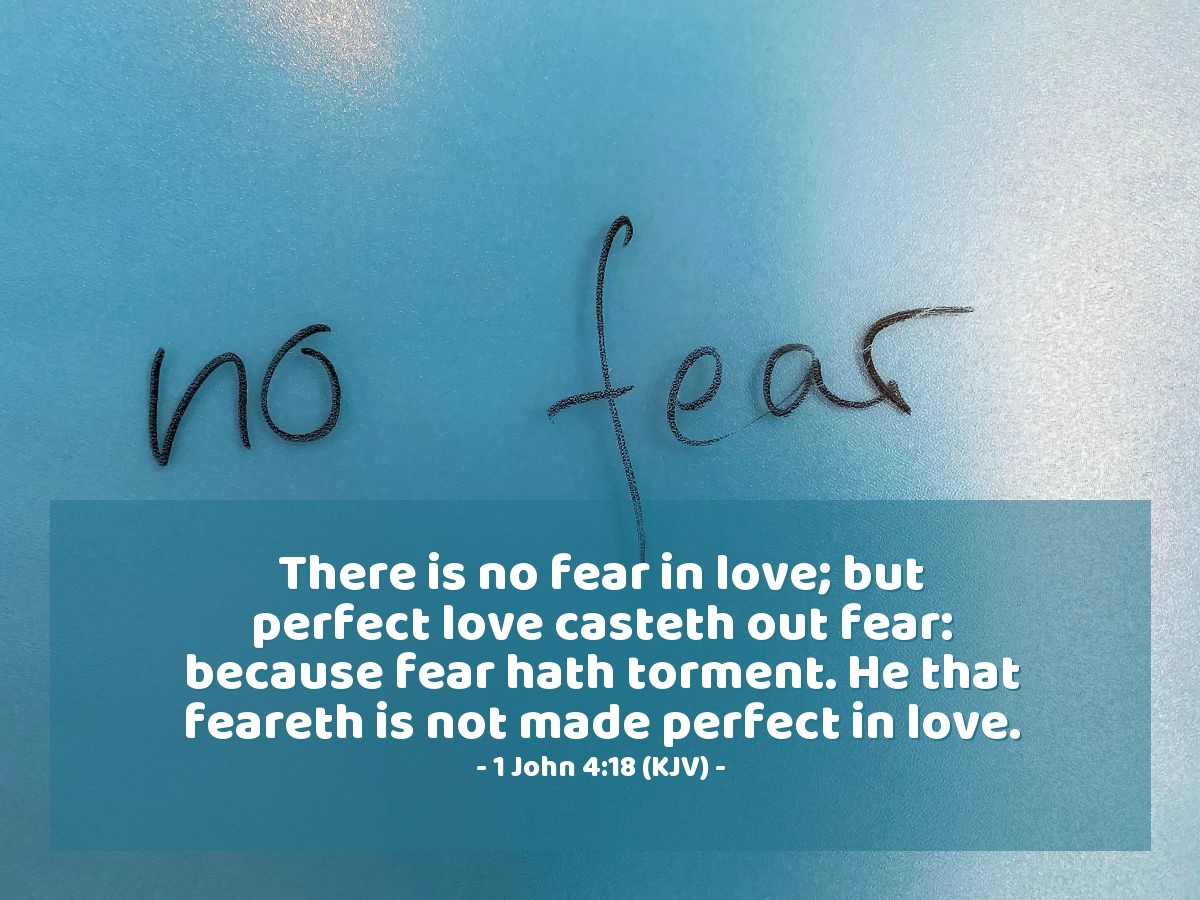 Illustration of 1 John 4:18 (KJV) — There is no fear in love; but perfect love casteth out fear: because fear hath torment. He that feareth is not made perfect in love.
