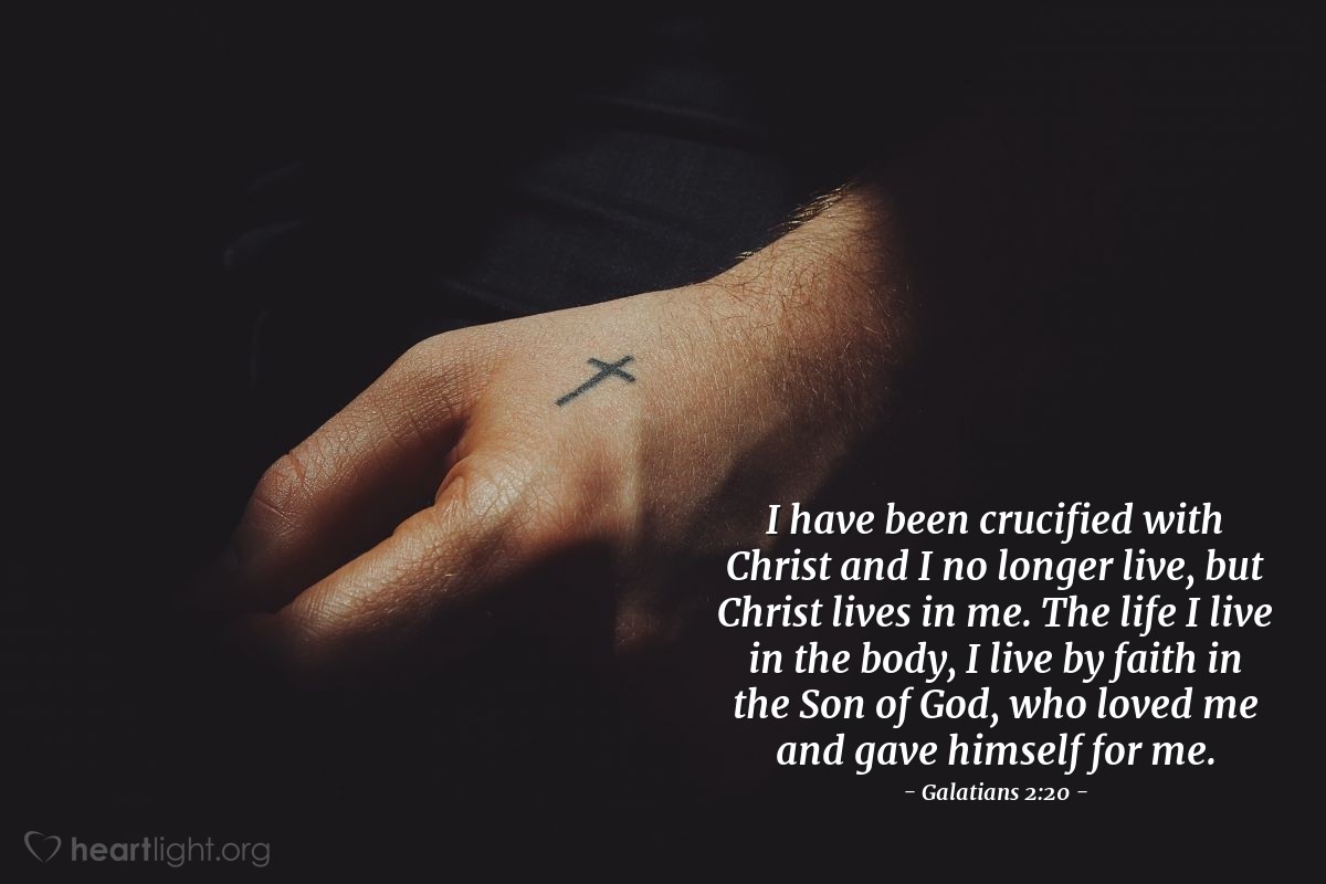 Illustration of Galatians 2:20 — I have been crucified with Christ and I no longer live, but Christ lives in me. The life I live in the body, I live by faith in the Son of God, who loved me and gave himself for me.