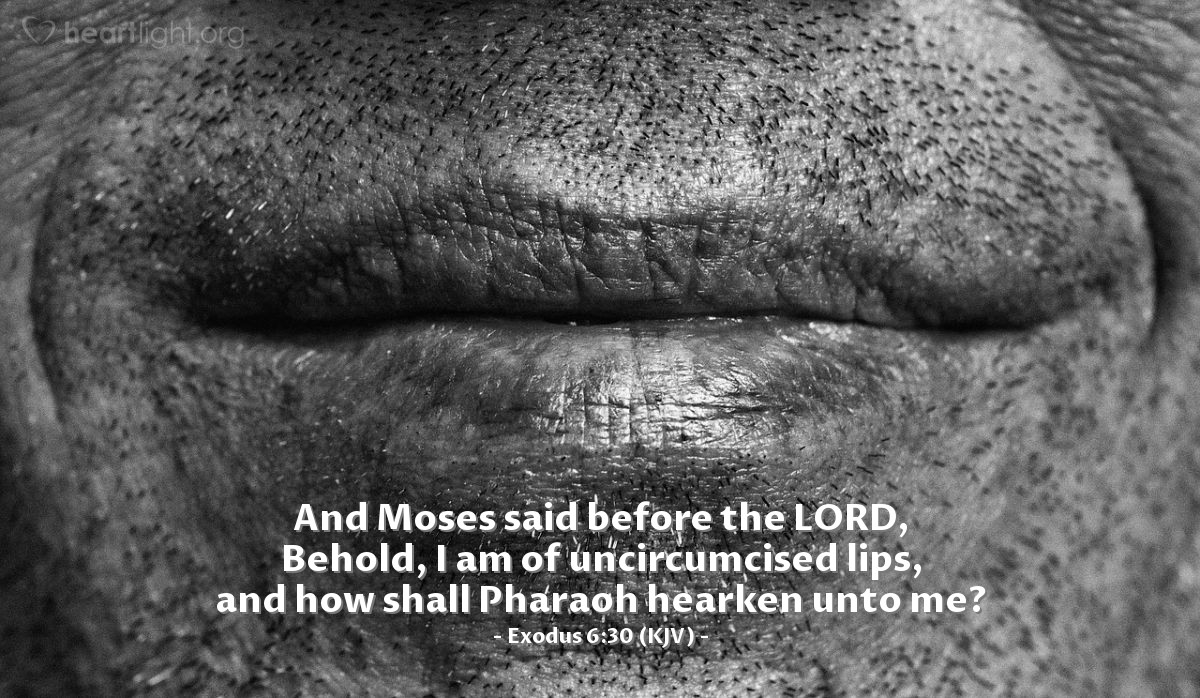 Illustration of Exodus 6:30 (KJV) — And Moses said before the Lord, Behold, I am of uncircumcised lips, and how shall Pharaoh hearken unto me?