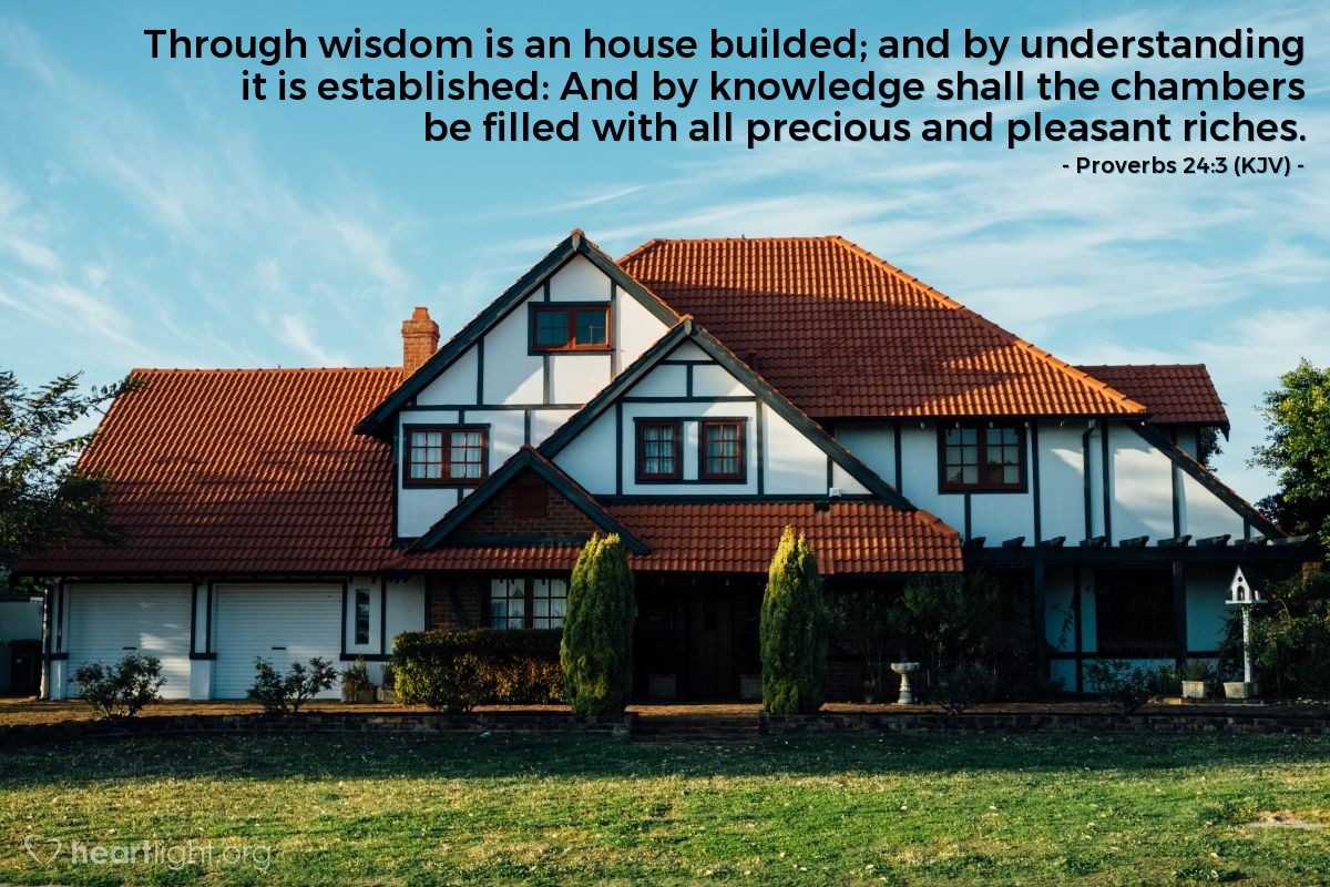 Illustration of Proverbs 24:3 (KJV) — Through wisdom is an house builded; and by understanding it is established: And by knowledge shall the chambers be filled with all precious and pleasant riches.
