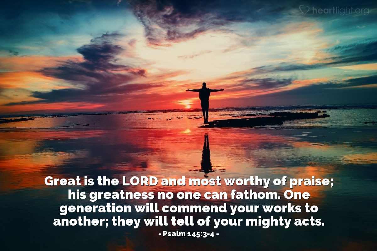 Illustration of Psalm 145:3-4 — Great is the LORD and most worthy of praise; his greatness no one can fathom. One generation will commend your works to another; they will tell of your mighty acts.