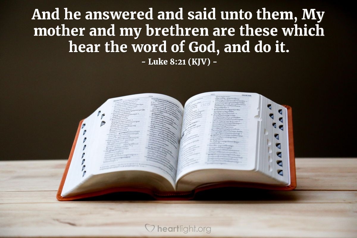 Illustration of Luke 8:21 (KJV) — And he answered and said unto them, My mother and my brethren are these which hear the word of God, and do it.