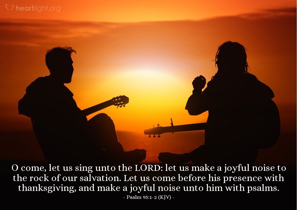 Illustration of Psalm 95:1-2 (KJV) — O come, let us sing unto the LORD: let us make a joyful noise to the rock of our salvation. Let us come before his presence with thanksgiving, and make a joyful noise unto him with psalms.