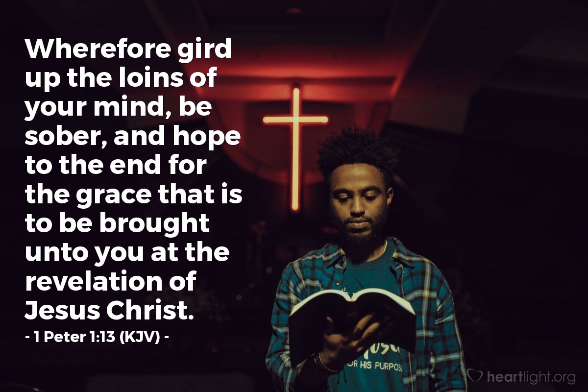 Illustration of 1 Peter 1:13 (KJV) — Wherefore gird up the loins of your mind, be sober, and hope to the end for the grace that is to be brought unto you at the revelation of Jesus Christ.