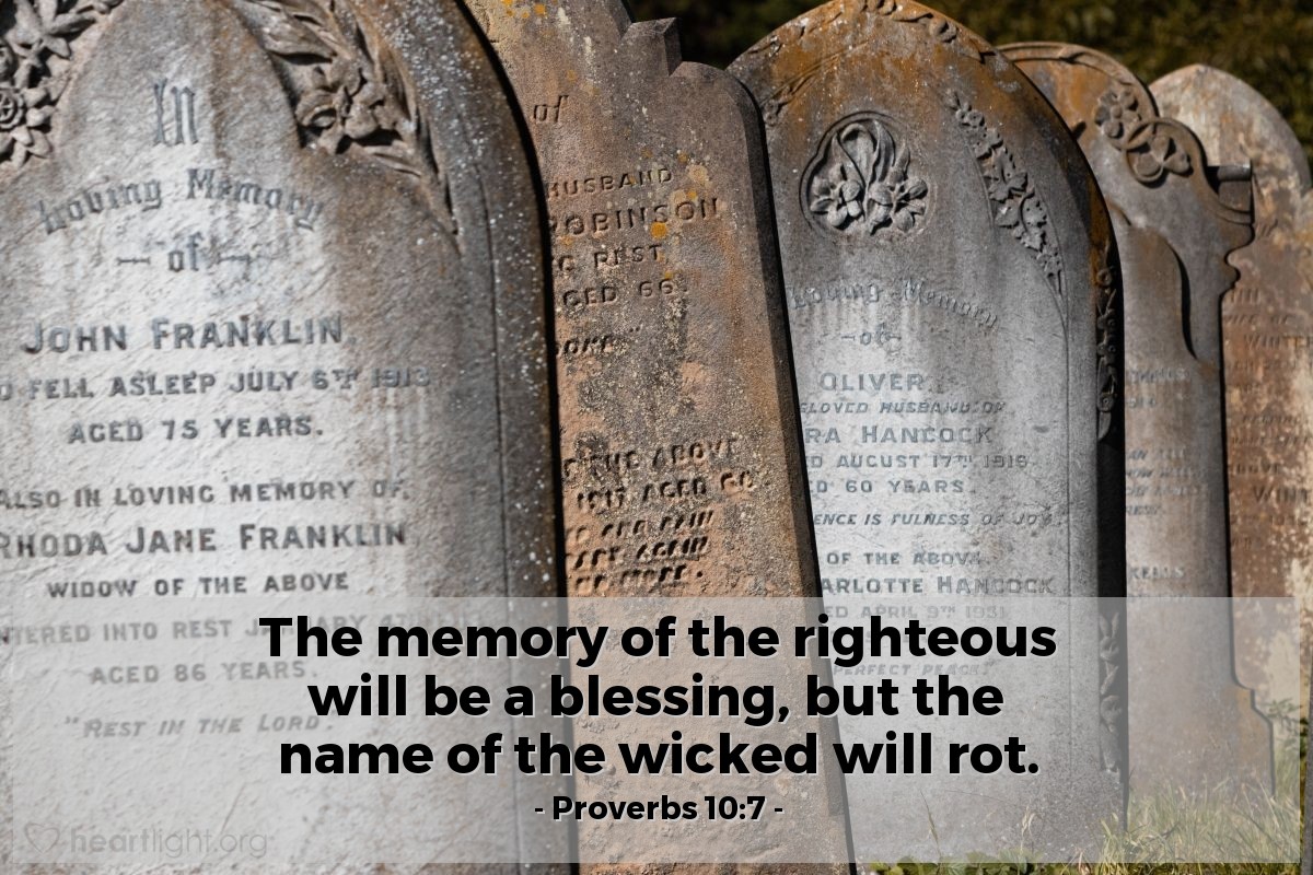 Proverbs 10:7 | The memory of the righteous will be a blessing, but the name of the wicked will rot.