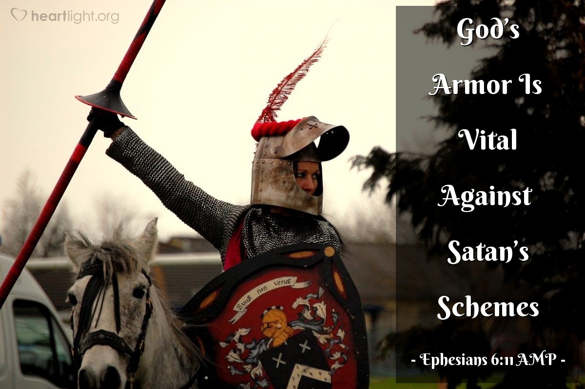 Illustration of Ephesians 6:11 AMP — Put on the full armor of God [for His precepts are like the splendid armor of a heavily-armed soldier], so that you may be able to [successfully] stand up against all the schemes and the strategies and the deceits of the devil.