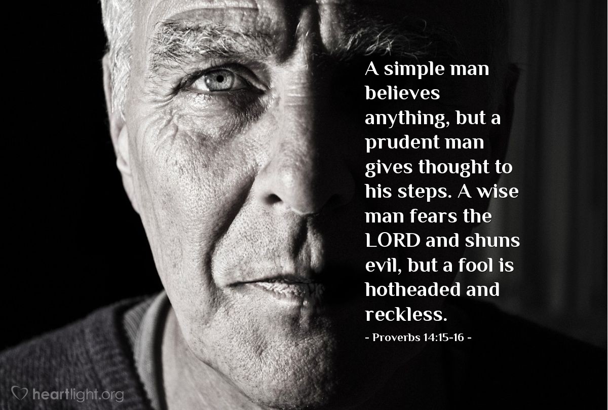 Illustration of Proverbs 14:15-16 — A simple man believes anything, but a prudent man gives thought to his steps. A wise man fears the LORD and shuns evil, but a fool is hotheaded and reckless.