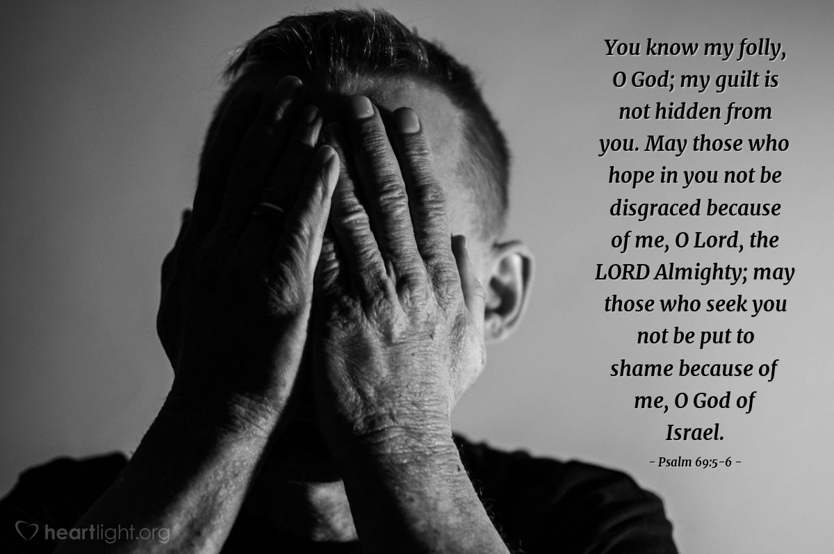 Illustration of Psalm 69:5-6 — You know my folly, O God; my guilt is not hidden from you. May those who hope in you not be disgraced because of me, O Lord, the LORD Almighty; may those who seek you not be put to shame because of me, O God of Israel.