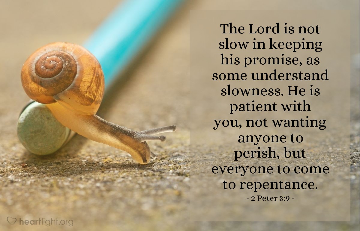 2 Peter 3:9 | The Lord is not slow in keeping his promise, as some understand slowness. He is patient with you, not wanting anyone to perish, but everyone to come to repentance.
