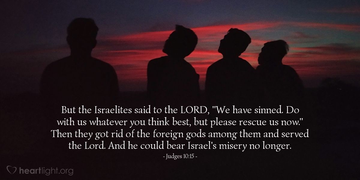 Judges 10:15 | But the Israelites said to the LORD, "We have sinned. Do with us whatever you think best, but please rescue us now."