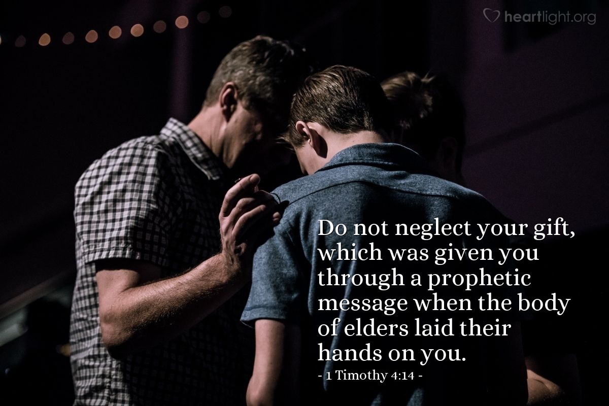 1 Timothy 4:14 | Do not neglect your gift, which was given you through a prophetic message when the body of elders laid their hands on you.