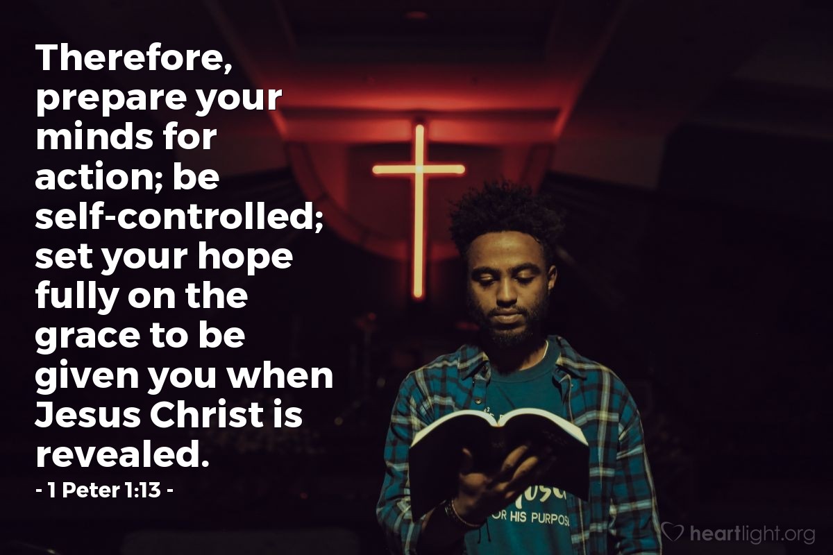 Illustration of 1 Peter 1:13 — Therefore, prepare your minds for action; be self-controlled; set your hope fully on the grace to be given you when Jesus Christ is revealed.