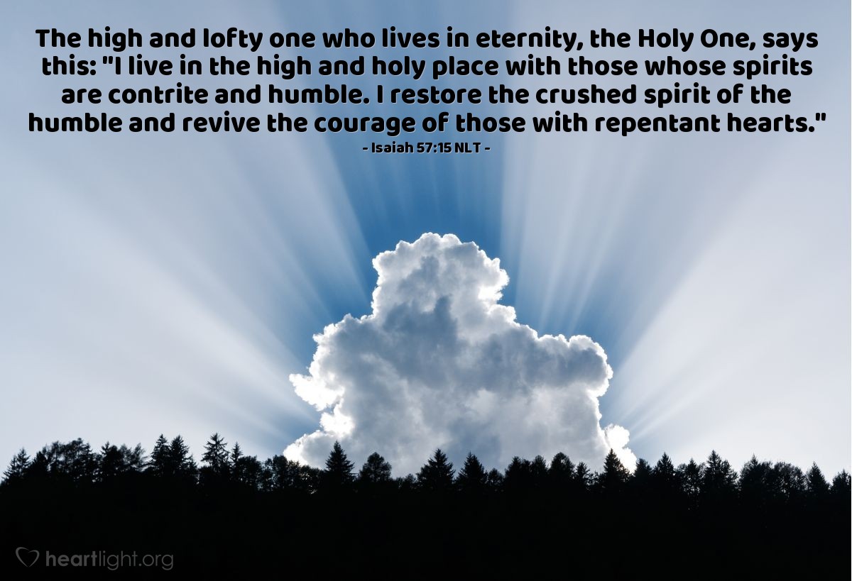 Illustration of Isaiah 57:15 NLT — The high and lofty one who lives in eternity, the Holy One, says this: "I live in the high and holy place with those whose spirits are contrite and humble. I restore the crushed spirit of the humble and revive the courage of those with repentant hearts."
