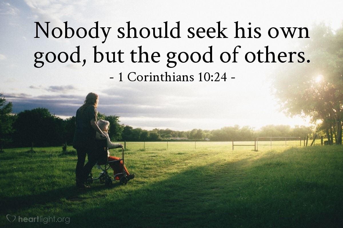 1 Corinthians 10:24 | Nobody should seek his own good, but the good of others.