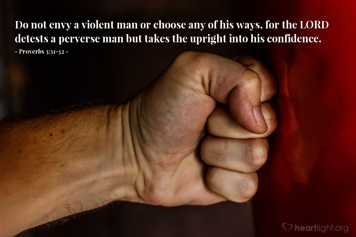 Illustration of Proverbs 3:31-32 — Do not envy a violent man or choose any of his ways, for the Lord detests a perverse man but takes the upright into his confidence.