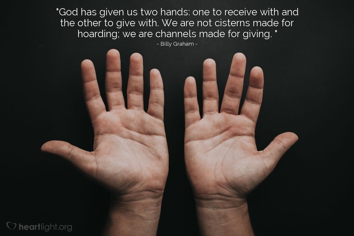 Illustration of Billy Graham — "God has given us two hands: one to receive with and the other to give with. We are not cisterns made for hoarding; we are channels made for giving.||"