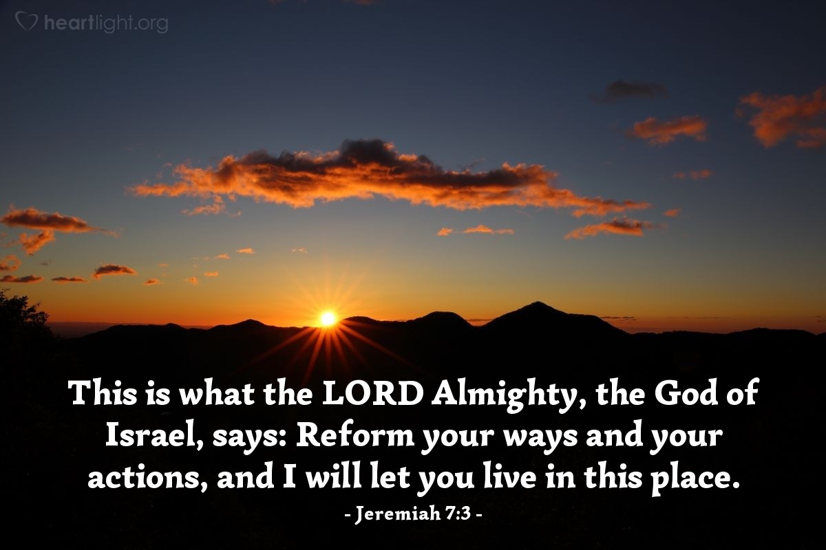 Illustration of Jeremiah 7:3 — This is what the Lord Almighty, the God of Israel, says: Reform your ways and your actions, and I will let you live in this place.