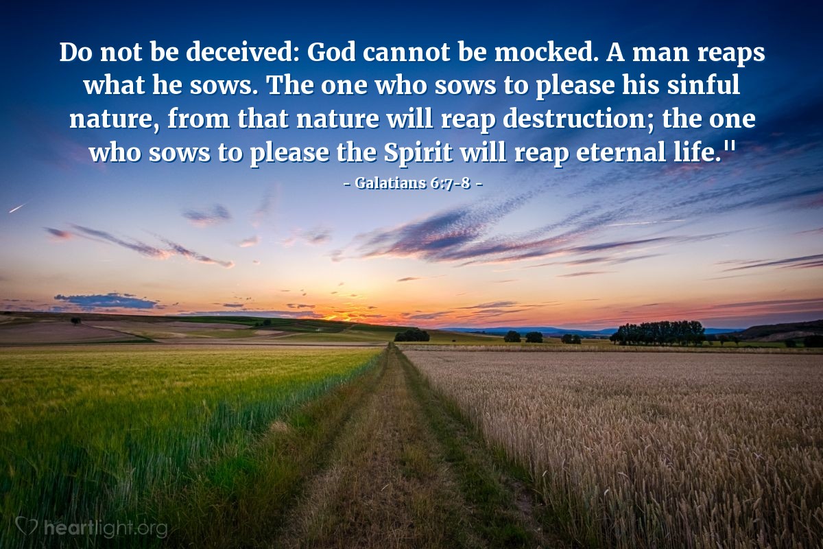Illustration of Galatians 6:7-8 — Do not be deceived: God cannot be mocked. A man reaps what he sows. The one who sows to please his sinful nature, from that nature will reap destruction; the one who sows to please the Spirit will reap eternal life."