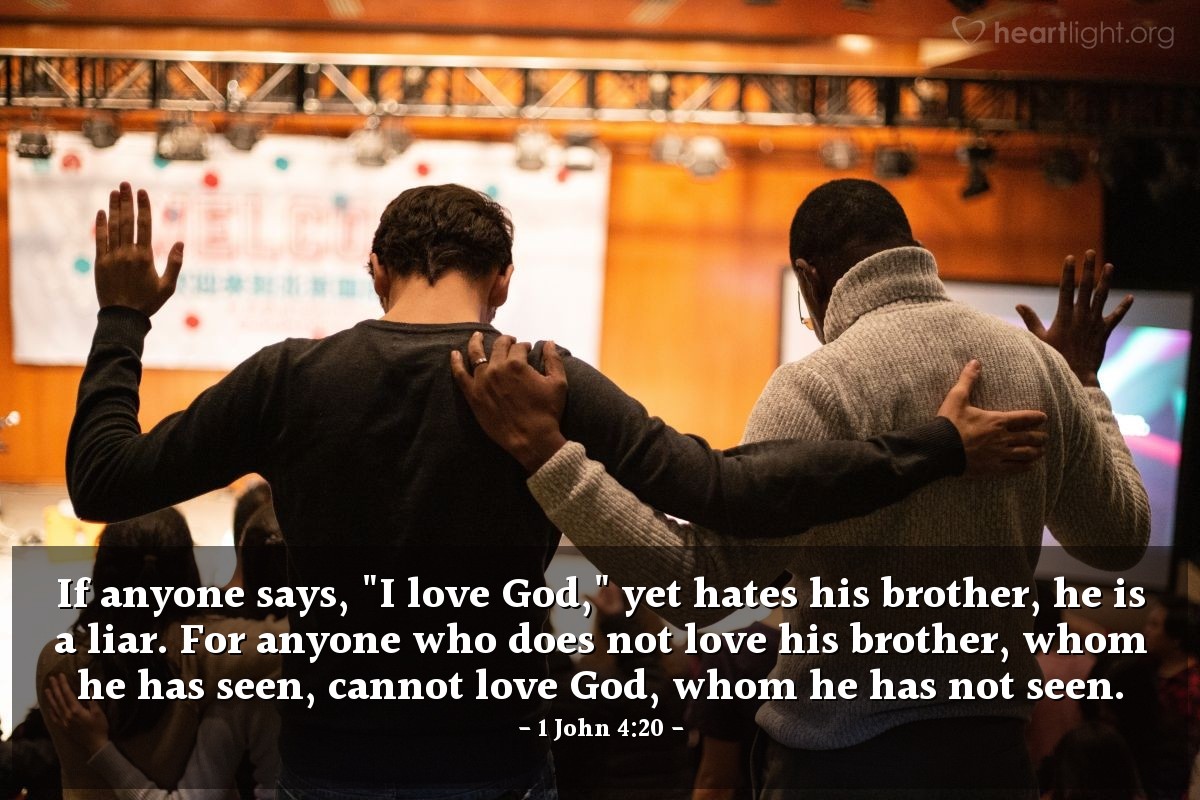 Illustration of 1 John 4:20 — If anyone says, "I love God," yet hates his brother, he is a liar. For anyone who does not love his brother, whom he has seen, cannot love God, whom he has not seen.
