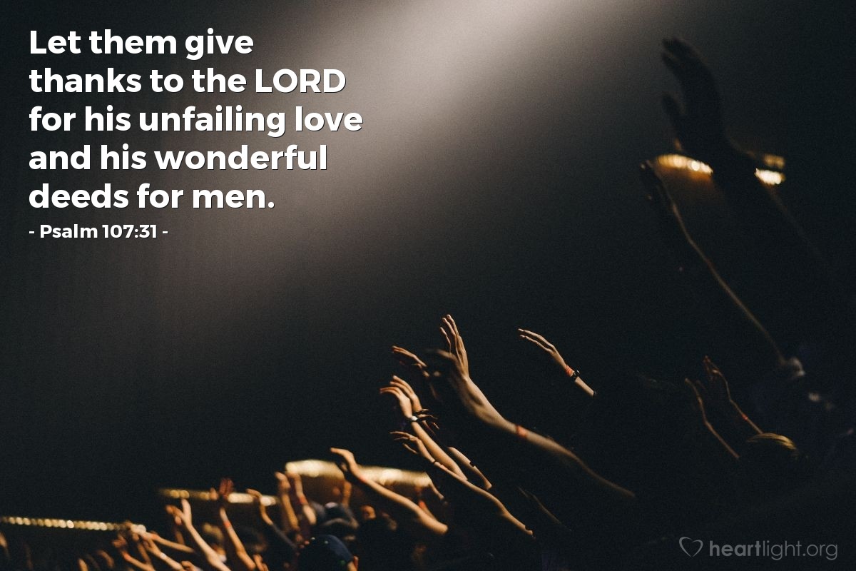 Psalm 107:31 | Let them give thanks to the LORD for his unfailing love and his wonderful deeds for men.