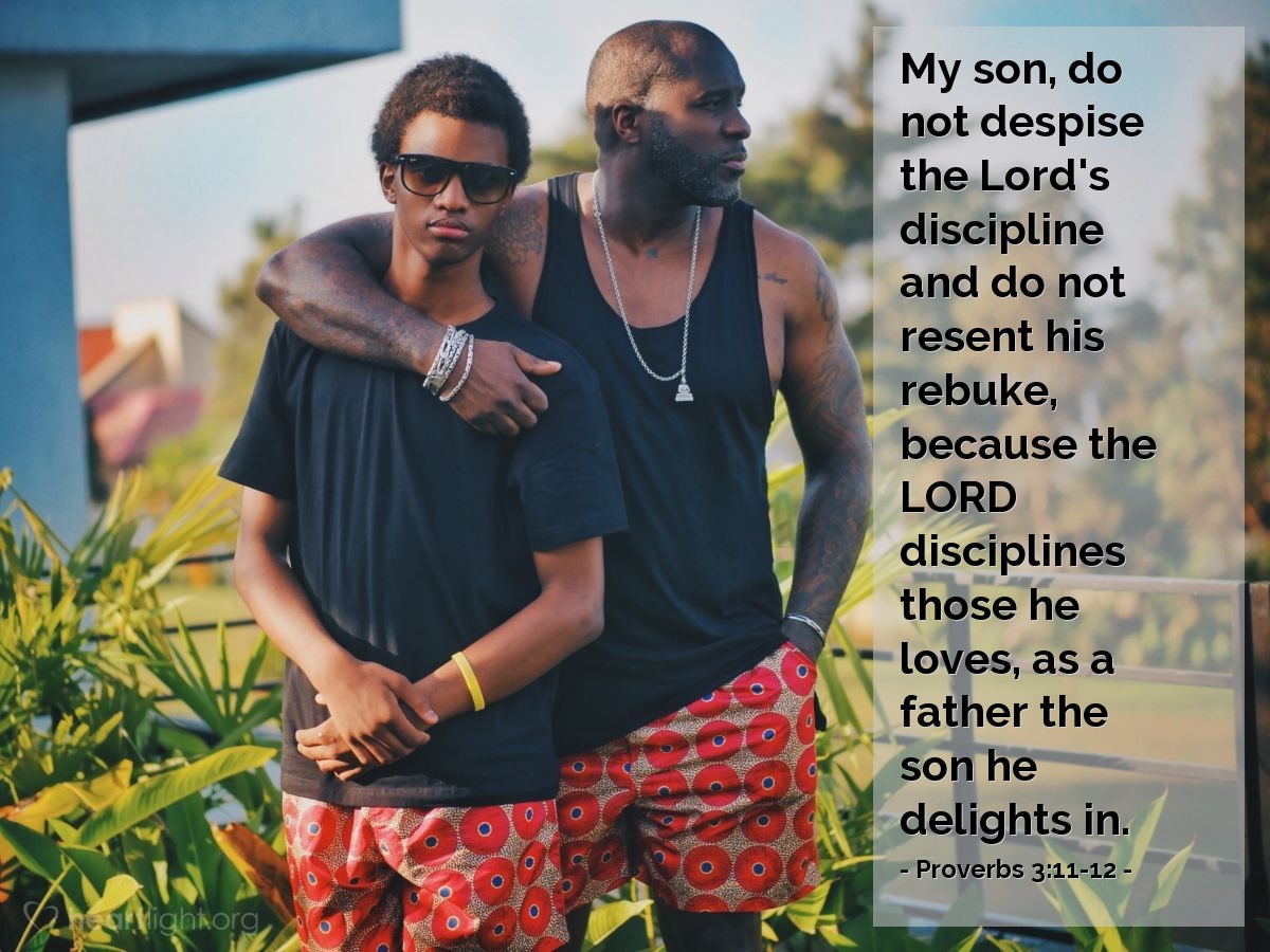 Illustration of Proverbs 3:11-12 — My son, do not despise the Lord's discipline and do not resent his rebuke, because the Lord disciplines those he loves, as a father the son he delights in.