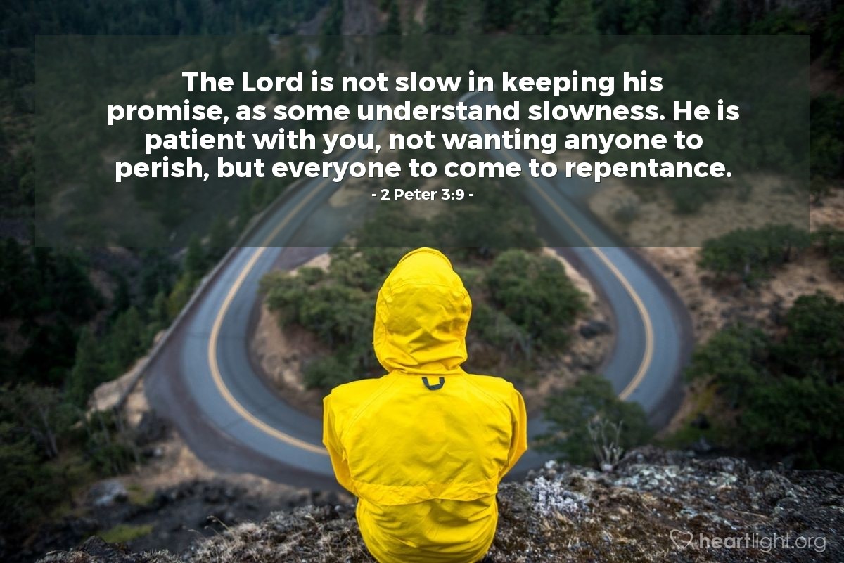 2 Peter 3:9 | The Lord is not slow in keeping his promise, as some understand slowness. He is patient with you, not wanting anyone to perish, but everyone to come to repentance.