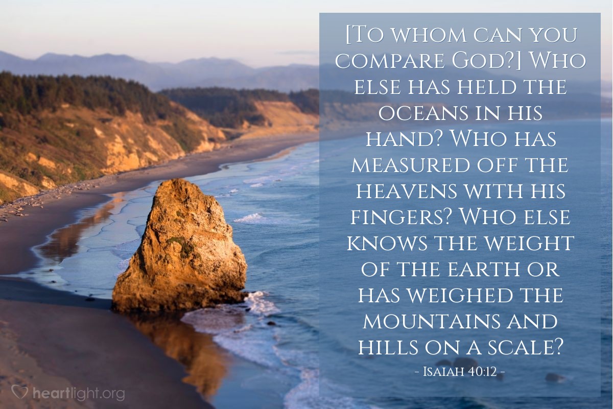 Illustration of Isaiah 40:12 — [To whom can you compare God?] Who else has held the oceans in his hand? Who has measured off the heavens with his fingers? Who else knows the weight of the earth or has weighed the mountains and hills on a scale? 