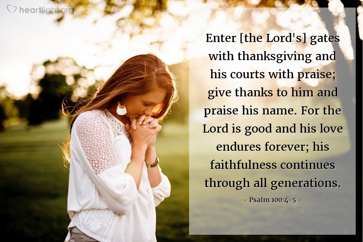 Illustration of Psalm 100:4-5 — Enter [the Lord's] gates with thanksgiving and his courts with praise; give thanks to him and praise his name. For the Lord is good and his love endures forever; his faithfulness continues through all generations.