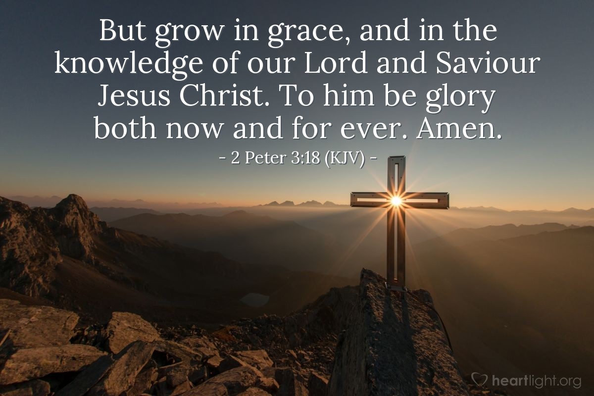 Illustration of 2 Peter 3:18 (KJV) — But grow in grace, and in the knowledge of our Lord and Saviour Jesus Christ. To him be glory both now and for ever. Amen.