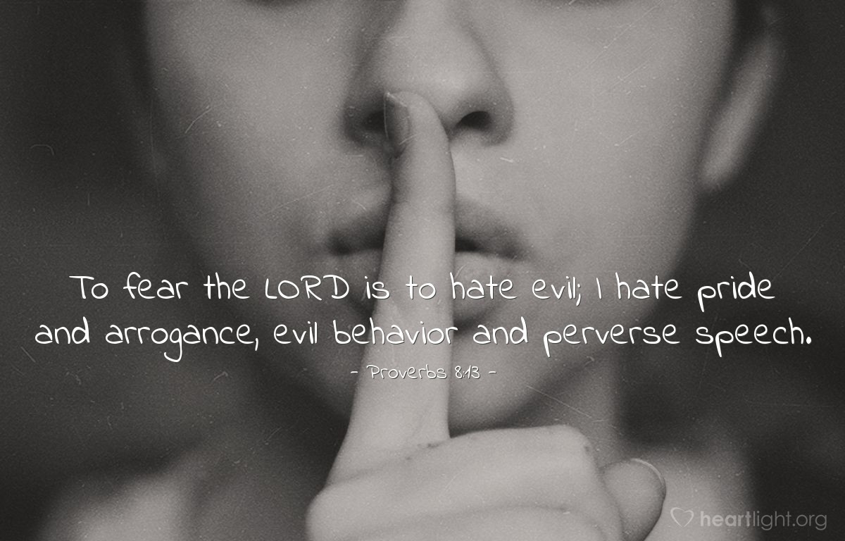 Illustration of Proverbs 8:13 â To fear the LORD is to hate evil; I hate pride and arrogance, evil behavior and perverse speech.