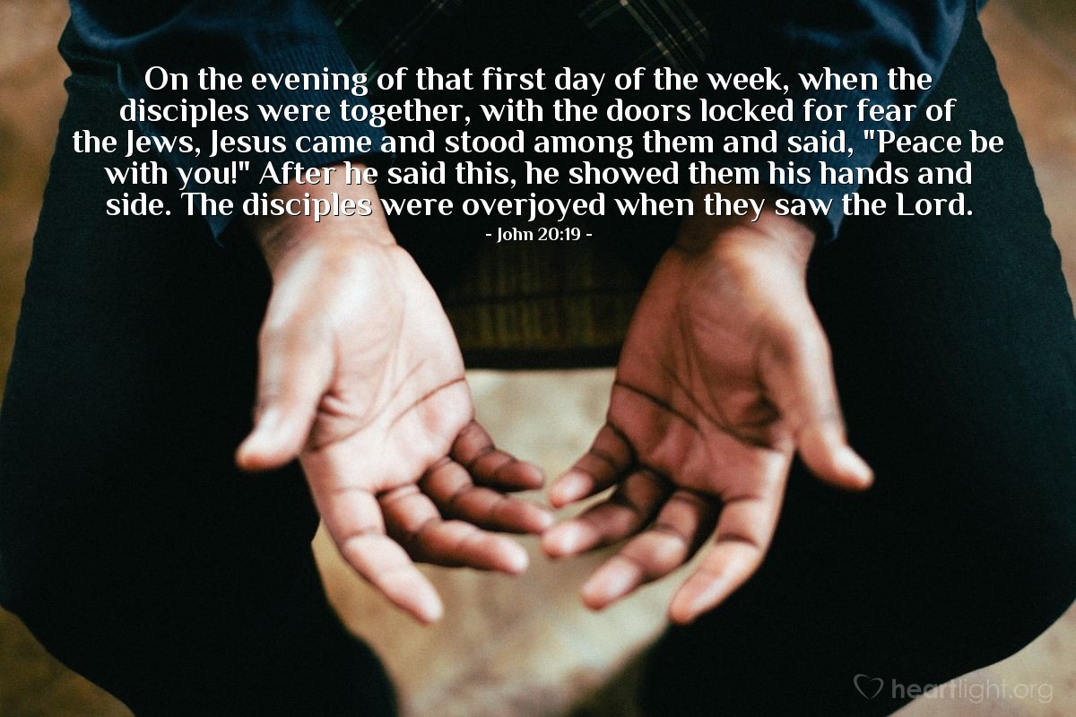 Illustration of John 20:19 — On the evening of that first day of the week, when the disciples were together, with the doors locked for fear of the Jews, Jesus came and stood among them and said, "Peace be with you!" After he said this, he showed them his hands and side. The disciples were overjoyed when they saw the Lord.