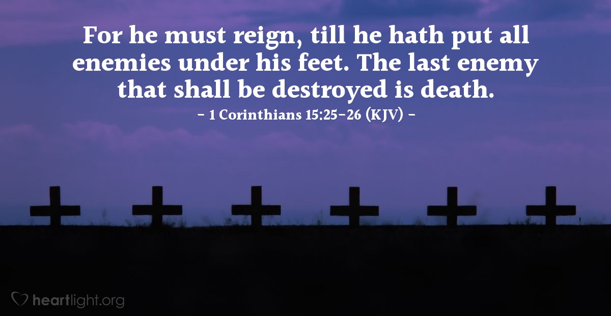 Illustration of 1 Corinthians 15:25-26 (KJV) — For he must reign, till he hath put all enemies under his feet. The last enemy that shall be destroyed is death.